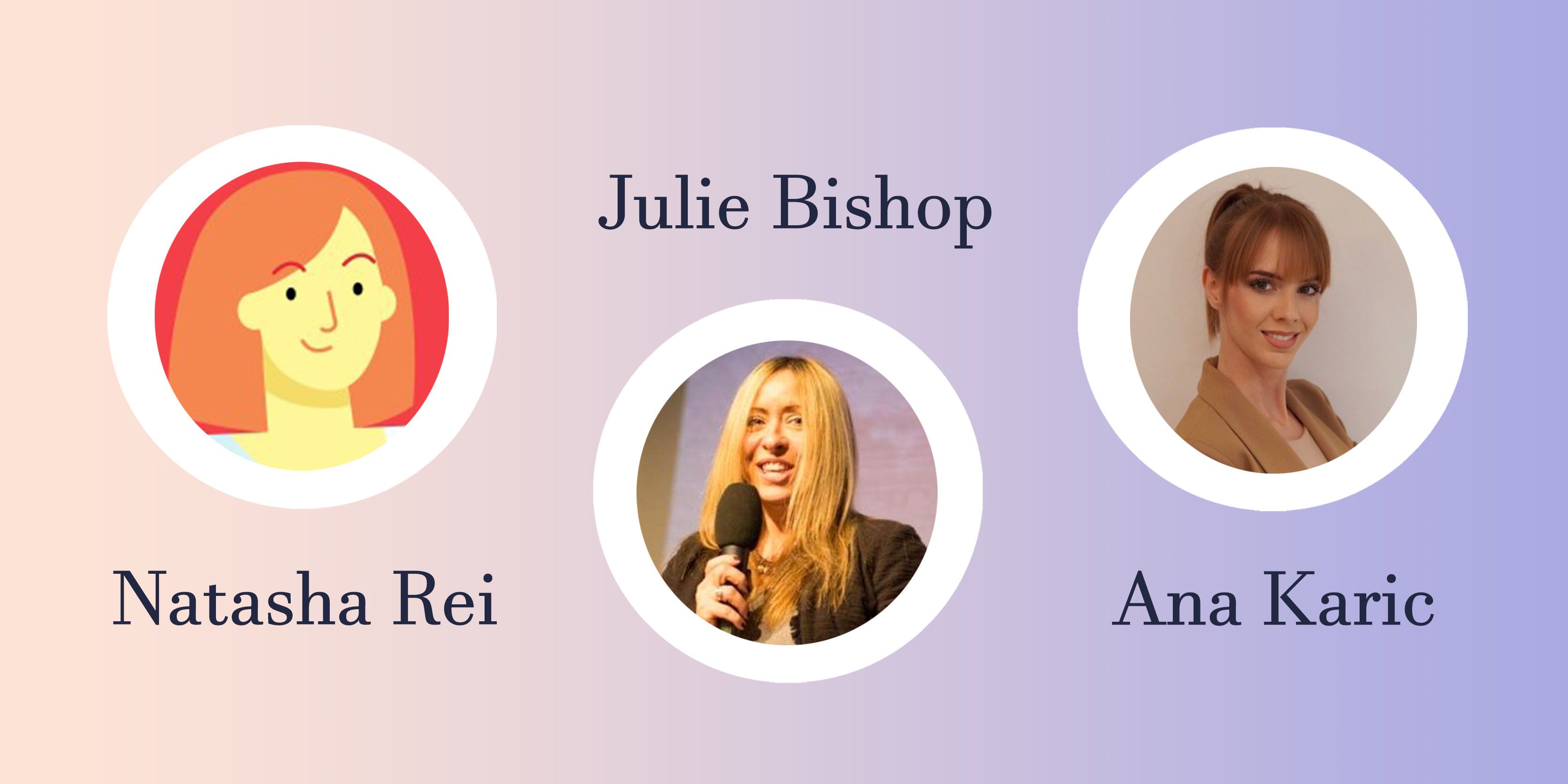 Natasha Rei, Julie Bishop, Ana Karic