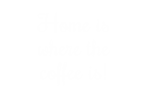 Transparent text illustration saying home is where the coffee is